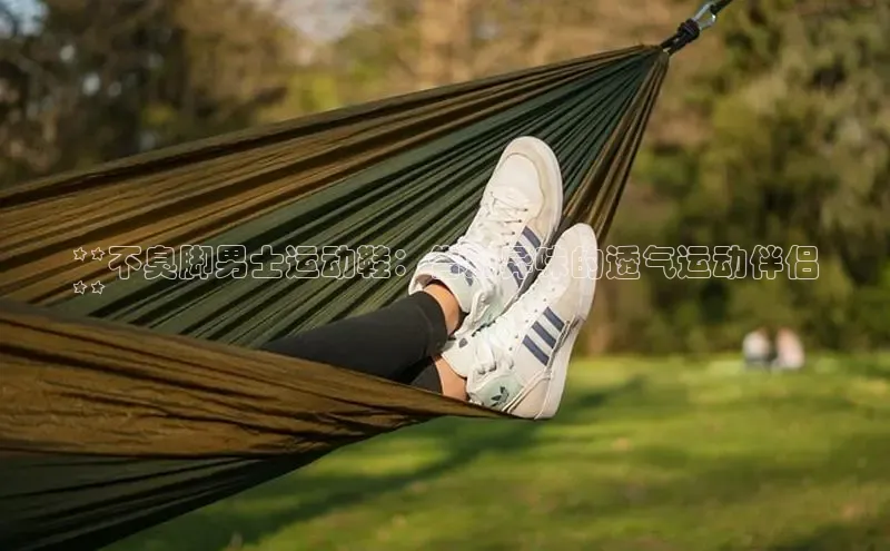 意昂3官网登陆入口美团**不臭脚男士运动鞋：告别异味的透气运动伴侣
**