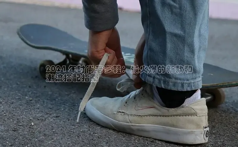 意昂3登陆入口即登录百度大脑2024 年时尚老爹鞋：最火爆的新款和
潮流搭配指南