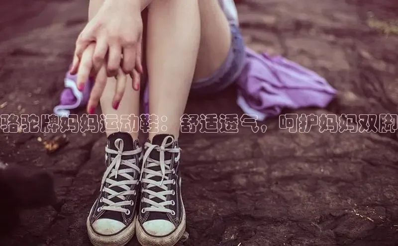 意昂3手机版官方版下载安装最新版本哇咔哇咔文化骆驼牌妈妈运动鞋：舒适透气，呵护妈妈双脚