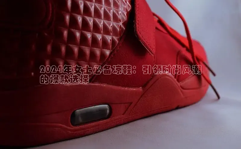 意昂3官网入口阿里尔公司2024年女士必备凉鞋：引领时尚风潮
的爆款选择