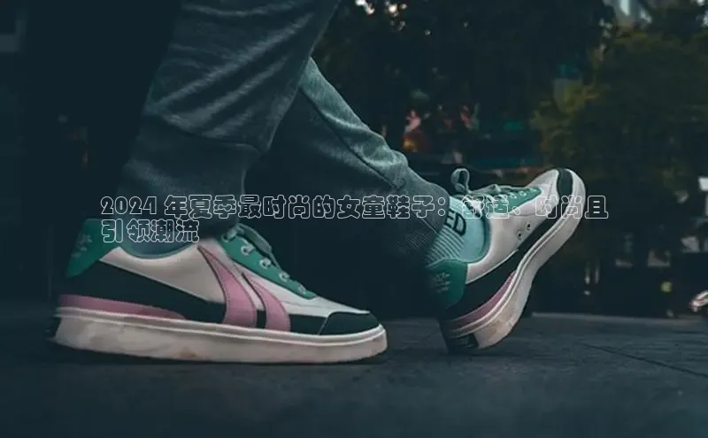 意昂3官网入口百度手机输入法2024 年夏季最时尚的女童鞋子：舒适、时尚且
引领潮流