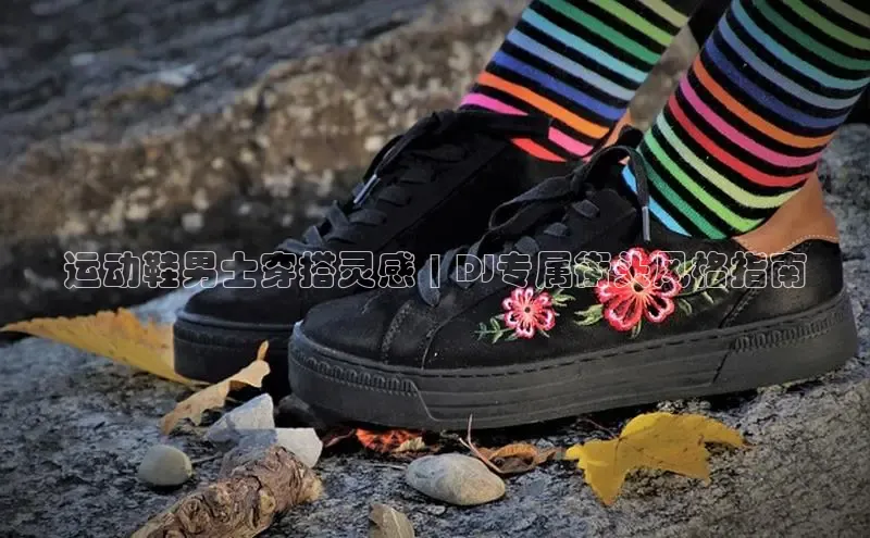 意昂3官网下载百度集团运动鞋男士穿搭灵感 | DJ专属街头风格指南