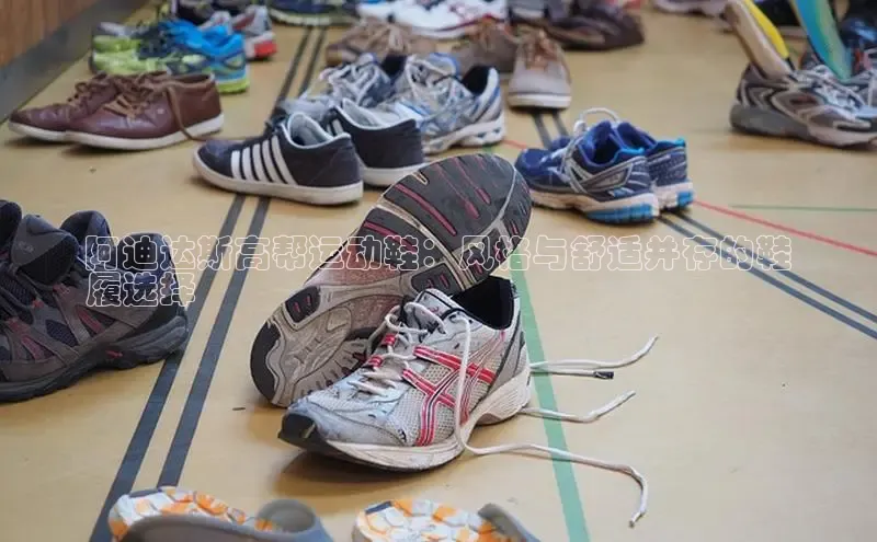 意昂3登陆入口路畅科技阿迪达斯高帮运动鞋：风格与舒适并存的鞋
履选择