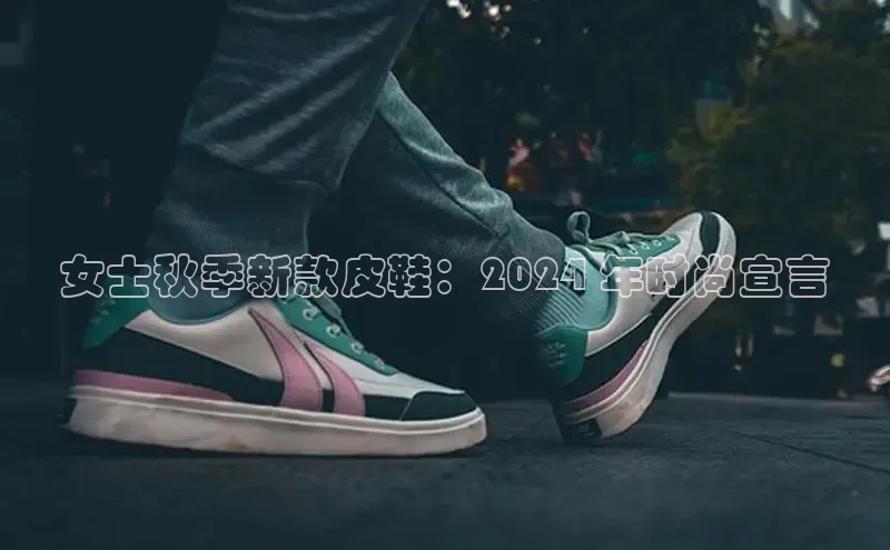 意昂3登陆入口即登录知乎女士秋季新款皮鞋：2024 年时尚宣言