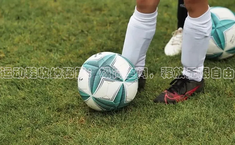 意昂3手游平台官网小度商城运动鞋收纳秘籍：极简空间，释放无限自由