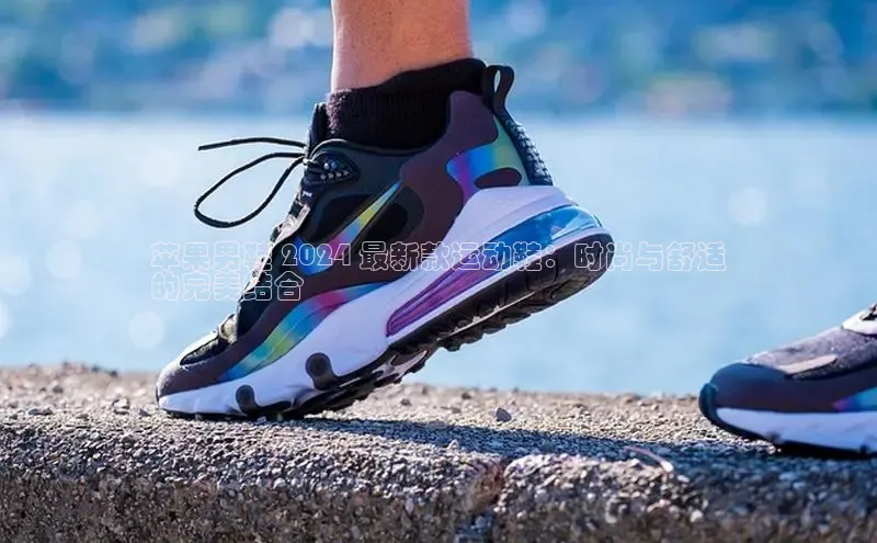 意昂三平台登录入口光魔科技苹果男鞋 2024 最新款运动鞋：时尚与舒适
的完美结合