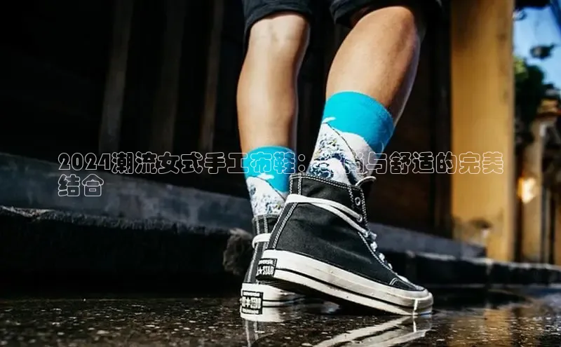 意昂3官网入口百度识图2024潮流女式手工布鞋：时尚与舒适的完美
结合