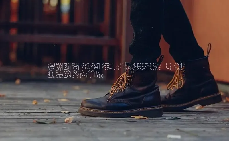 意昂3手游官网下载百度营销中心温州时尚 2024 年女士皮鞋新款：引领
潮流的必备单品