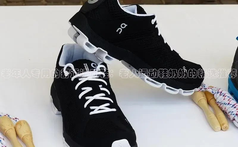 意昂3官网入口百度手机输入法老年人专用的舒适运动鞋：老人运动鞋奶奶的精选推荐