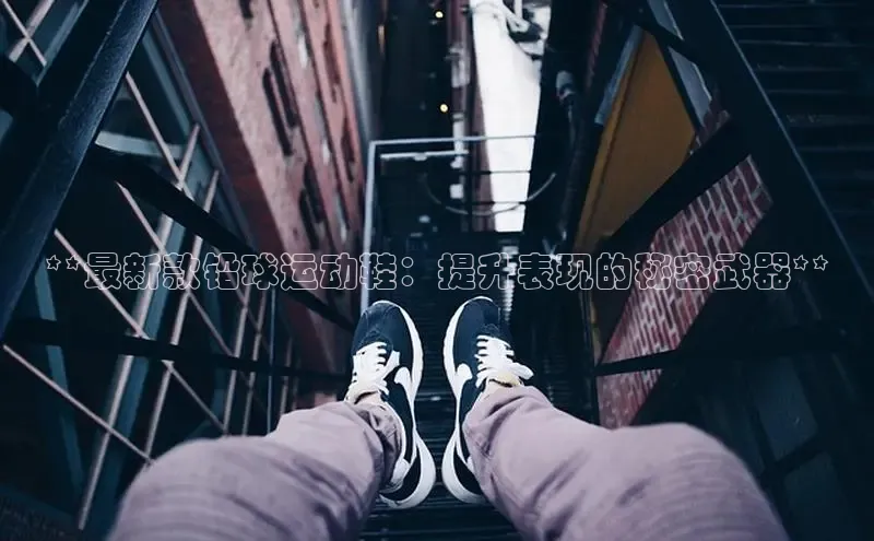 意昂3官网入口百度手机输入法**最新款铅球运动鞋：提升表现的秘密武器**
