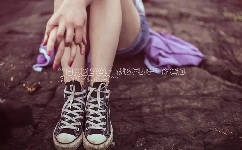 意昂3平台注册网页版轻美电器**百思图 2024 年新款运动鞋：舒适和
时尚的极致体验**