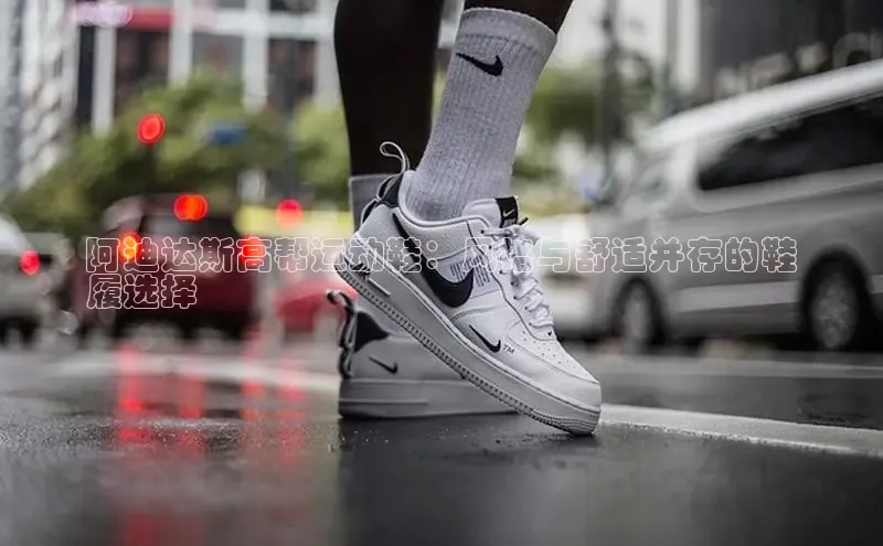 意昂3官网下载云创智行阿迪达斯高帮运动鞋：风格与舒适并存的鞋
履选择