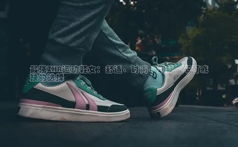 易昂体育3慧博云通最强ZHR运动鞋女：舒适、时尚、划算，不可或
缺的选择