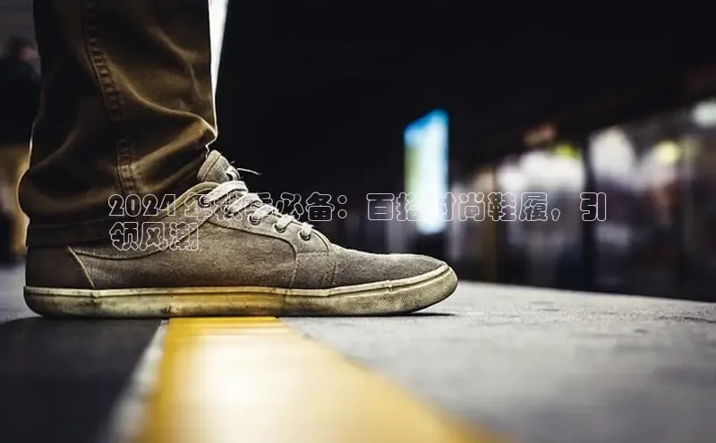 意昂3手机版官网百度众测2024 年秋季必备：百搭时尚鞋履，引
领风潮