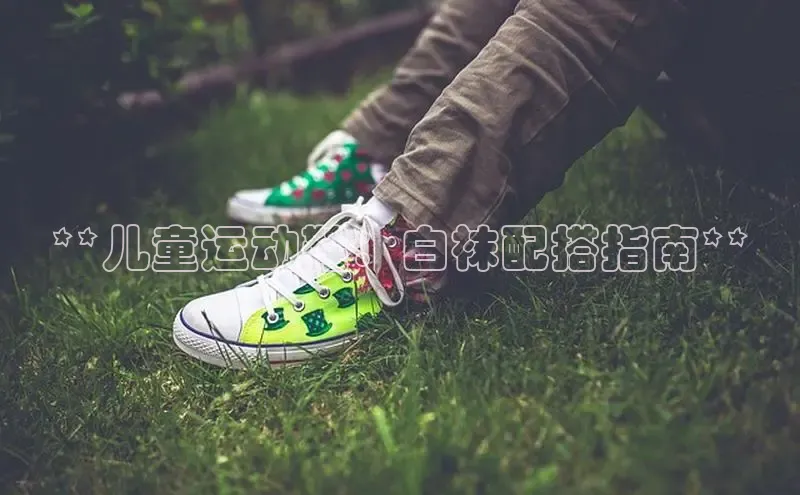 意昂3手机版登陆入口在哪里网易**儿童运动鞋：白袜配搭指南**