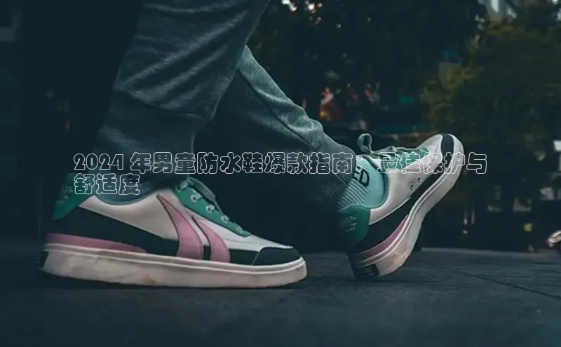 意昂3官网下载百度集团2024 年男童防水鞋爆款指南：最佳保护与
舒适度