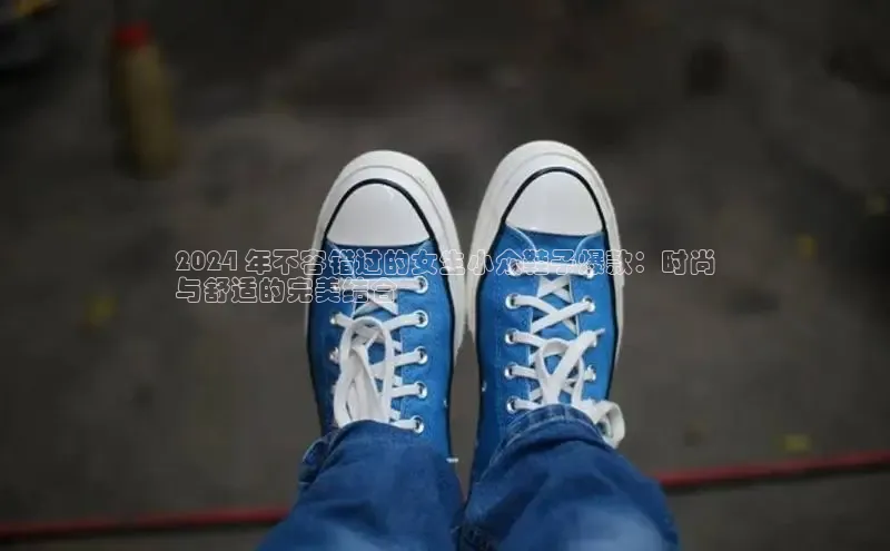 意昂3手机版官网视觉中国2024 年不容错过的女生小众鞋子爆款：时尚
与舒适的完美结合