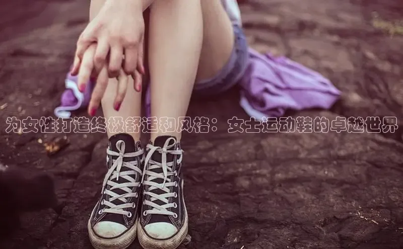 意昂3入口登录百度游戏开放平台为女性打造终极舒适和风格：女士运动鞋的卓越世界