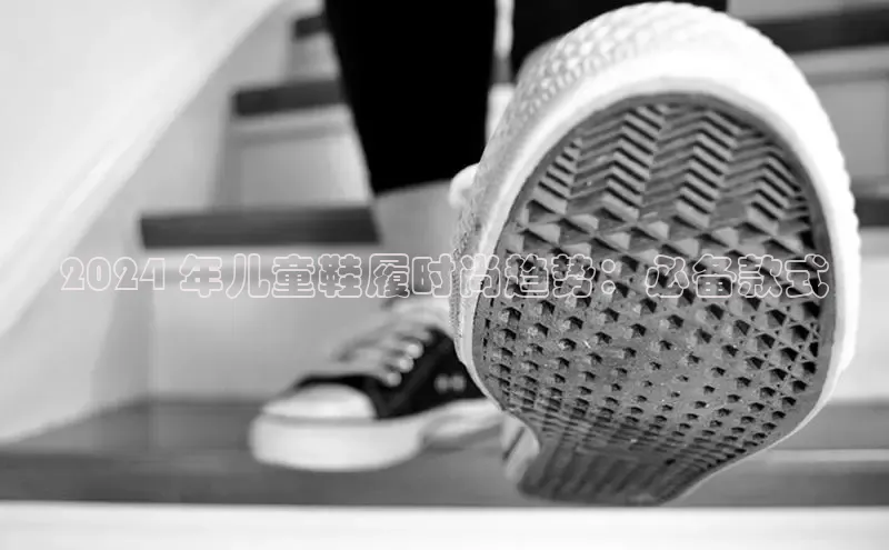 意昂3手机版登陆入口在哪里网易2024 年儿童鞋履时尚趋势：必备款式