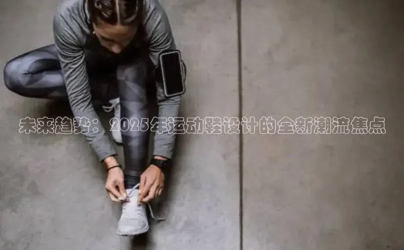 未来趋势：2025年运动鞋设计的全新潮流焦点