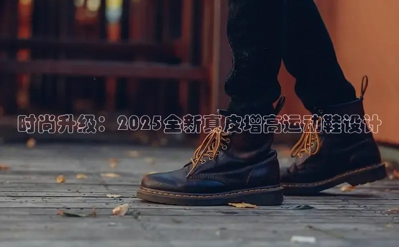 时尚升级：2025全新真皮增高运动鞋设计