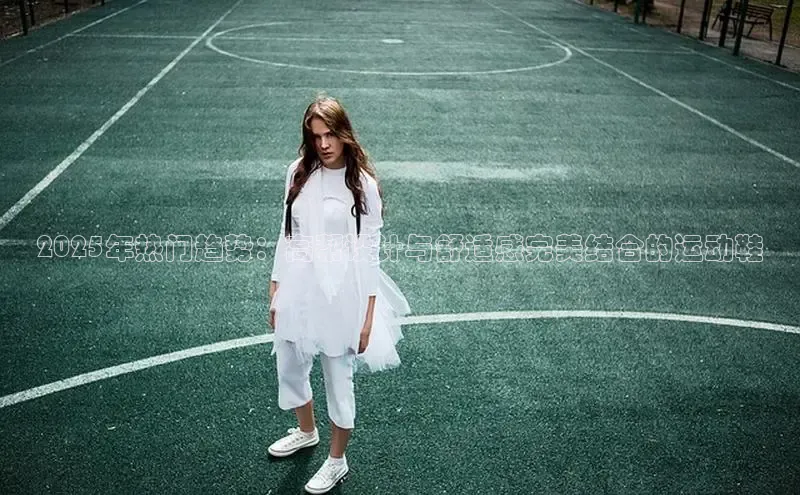 2025年热门趋势：高帮设计与舒适感完美结合的运动鞋