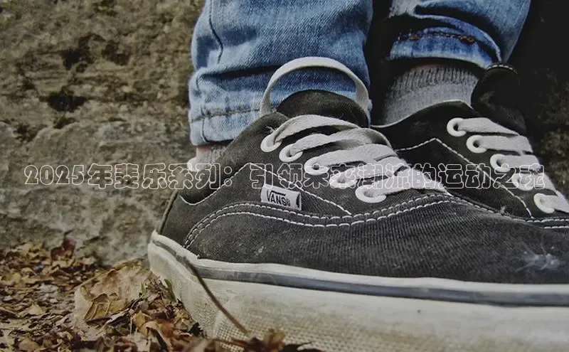 2025年斐乐系列：引领未来潮流的运动之魂