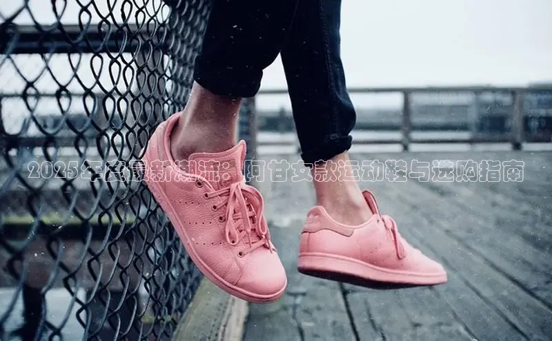 2025年度最新潮流：阿甘女款运动鞋与选购指南