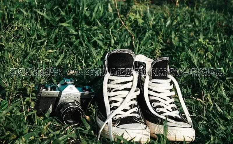 预见未来趋势：2025年前儿童运动鞋的创新设计与科技应用