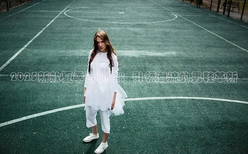 2025新款夏季运动鞋：引领潮流的男鞋革新