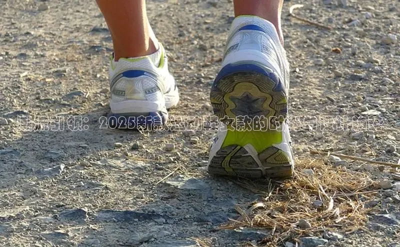 潮流引领：2025新款运动鞋女款的时尚与设计趋势